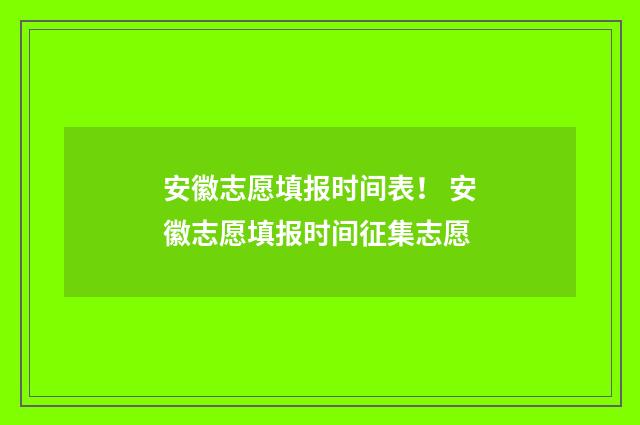 安徽志愿填报时间表！ 安徽志愿填报时间征集志愿