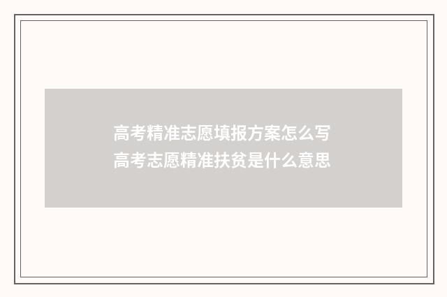 高考精准志愿填报方案怎么写 高考志愿精准扶贫是什么意思