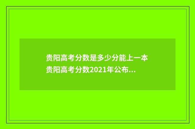 贵阳高考分数是多少分能上一本 贵阳高考分数2021年公布时间