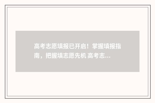 高考志愿填报已开启！掌握填报指南，把握填志愿先机 高考志愿填报已经提交要修改是怎么修改