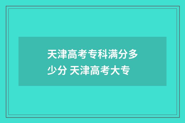 天津高考专科满分多少分 天津高考大专