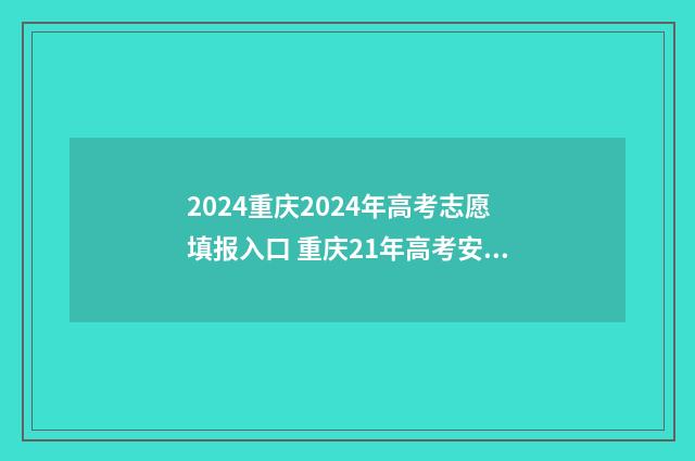 2024重庆2024年高考志愿填报入口 重庆21年高考安排