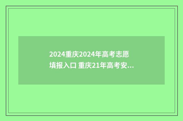 2024重庆2024年高考志愿填报入口 重庆21年高考安排