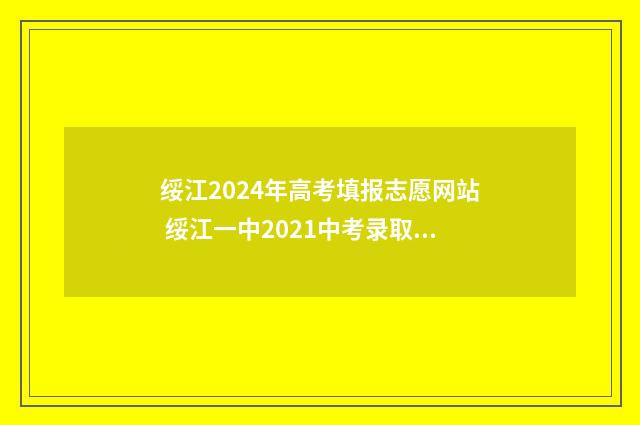 绥江2024年高考填报志愿网站 绥江一中2021中考录取分数线