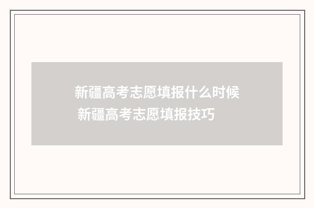 新疆高考志愿填报什么时候 新疆高考志愿填报技巧