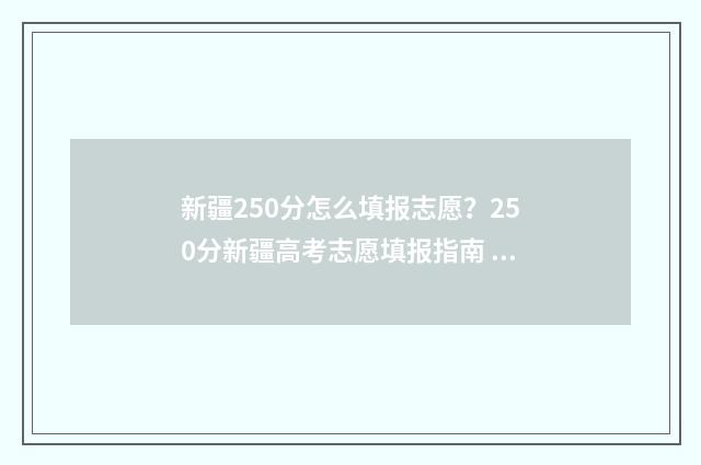 新疆250分怎么填报志愿？250分新疆高考志愿填报指南 新疆250分能考上什么大学