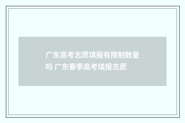 广东高考志愿填报有限制数量吗 广东春季高考填报志愿