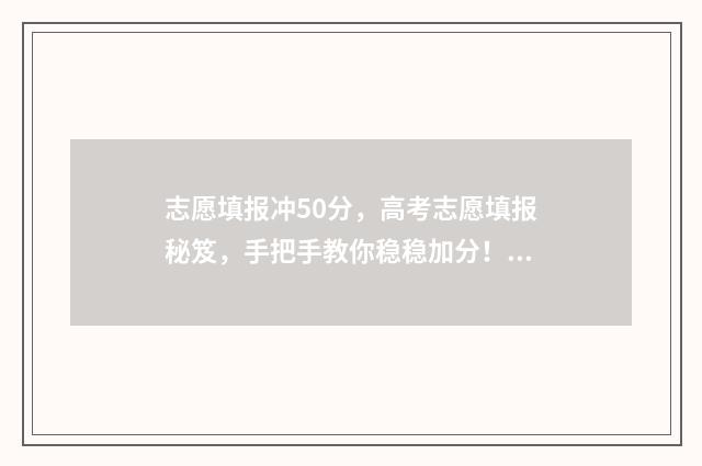 志愿填报冲50分，高考志愿填报秘笈，手把手教你稳稳加分！ 填志愿冲多少名次