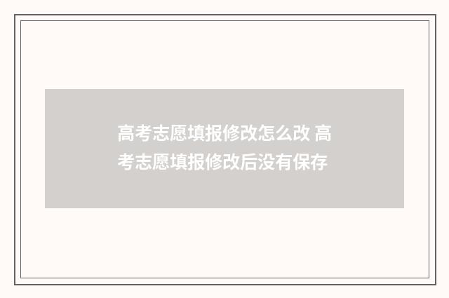高考志愿填报修改怎么改 高考志愿填报修改后没有保存