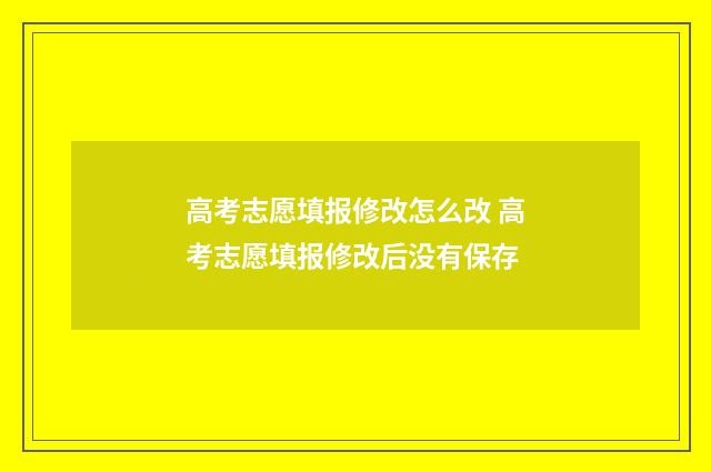 高考志愿填报修改怎么改 高考志愿填报修改后没有保存