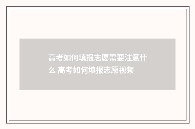 高考如何填报志愿需要注意什么 高考如何填报志愿视频