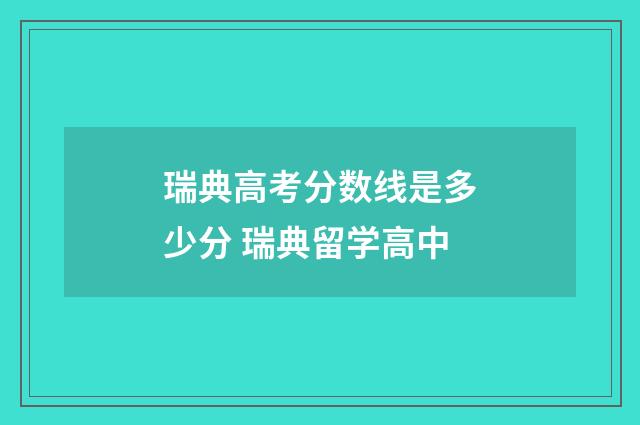 瑞典高考分数线是多少分 瑞典留学高中