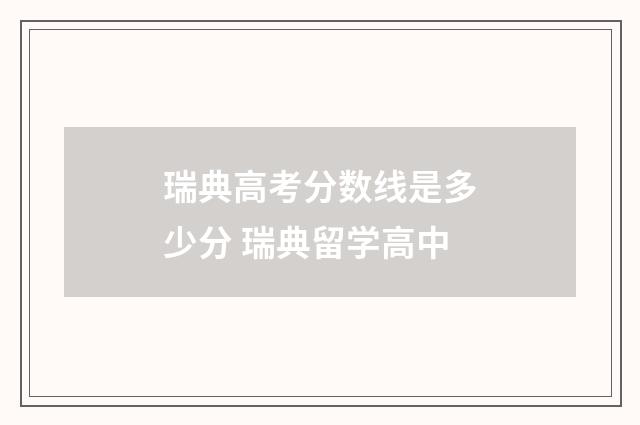 瑞典高考分数线是多少分 瑞典留学高中