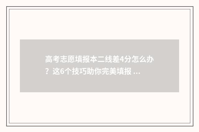 高考志愿填报本二线差4分怎么办？这6个技巧助你完美填报 高考志愿填报本科提前批什么意思
