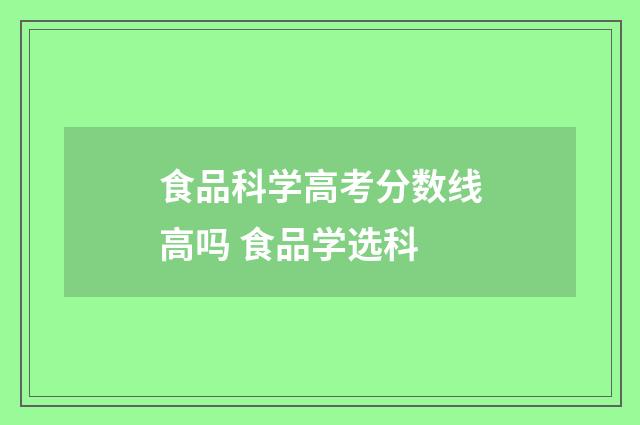 食品科学高考分数线高吗 食品学选科
