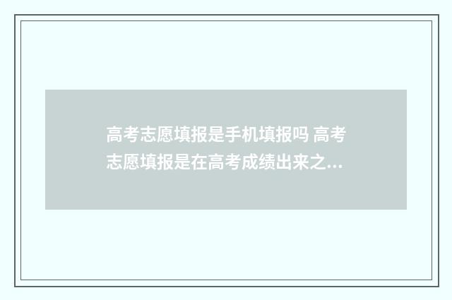 高考志愿填报是手机填报吗 高考志愿填报是在高考成绩出来之后吗