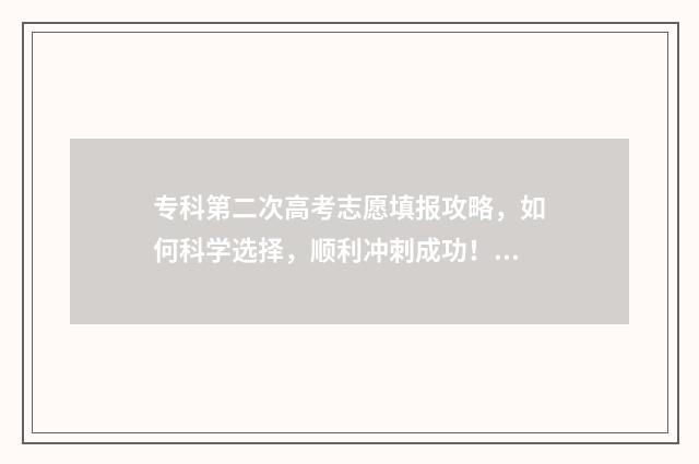 专科第二次高考志愿填报攻略，如何科学选择，顺利冲刺成功！ 专科批第二次填报志愿什么时候出录取结果