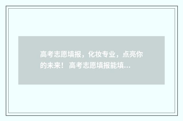 高考志愿填报，化妆专业，点亮你的未来！ 高考志愿填报能填几个