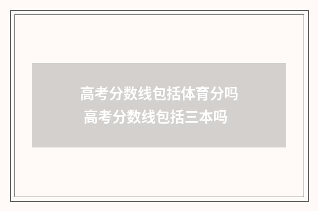 高考分数线包括体育分吗 高考分数线包括三本吗