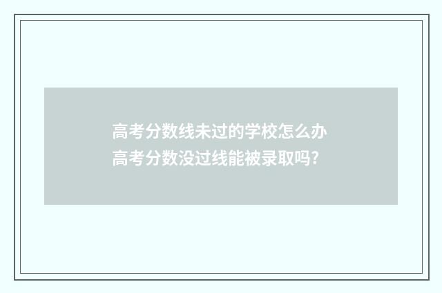 高考分数线未过的学校怎么办 高考分数没过线能被录取吗?