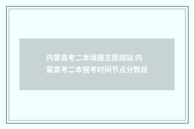 内蒙高考二本填报志愿网站 内蒙高考二本报考时间节点分数段