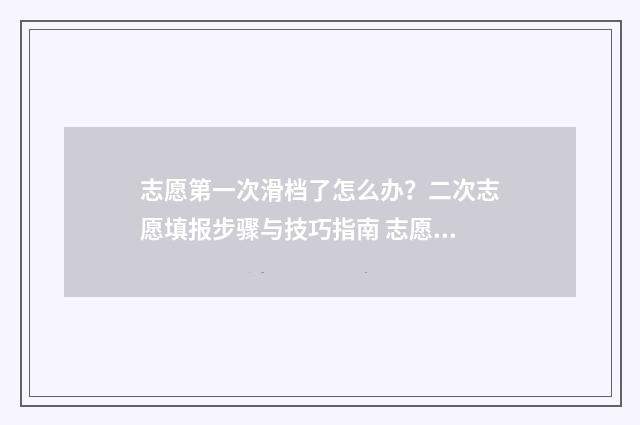 志愿第一次滑档了怎么办？二次志愿填报步骤与技巧指南 志愿第一次滑档怎么办