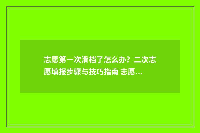 志愿第一次滑档了怎么办？二次志愿填报步骤与技巧指南 志愿第一次滑档怎么办