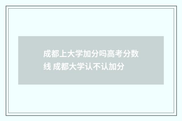 成都上大学加分吗高考分数线 成都大学认不认加分