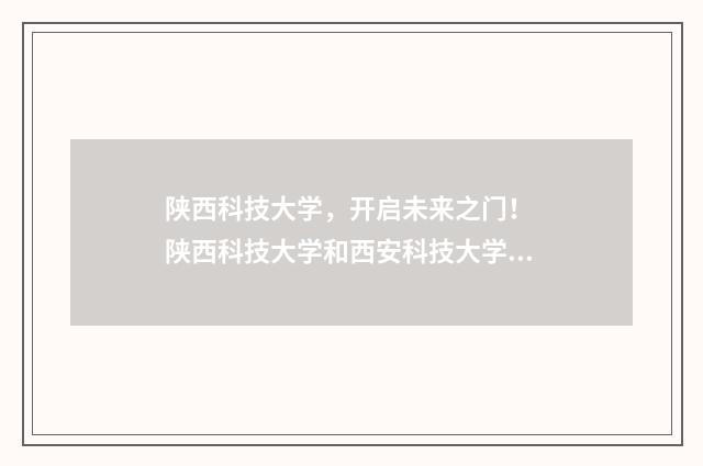 陕西科技大学，开启未来之门！ 陕西科技大学和西安科技大学哪个好