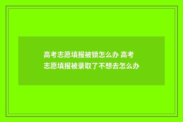 高考志愿填报被锁怎么办 高考志愿填报被录取了不想去怎么办