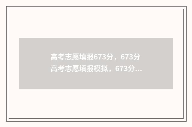 高考志愿填报673分，673分高考志愿填报模拟，673分高考志愿怎么选 高考志愿填报助手