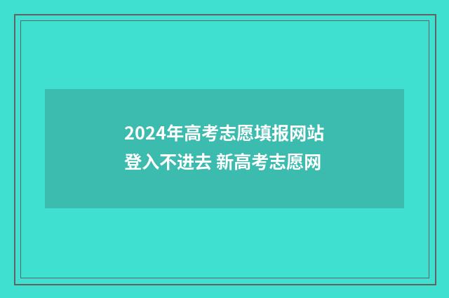 2024年高考志愿填报网站登入不进去 新高考志愿网