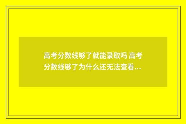 高考分数线够了就能录取吗 高考分数线够了为什么还无法查看录取情况