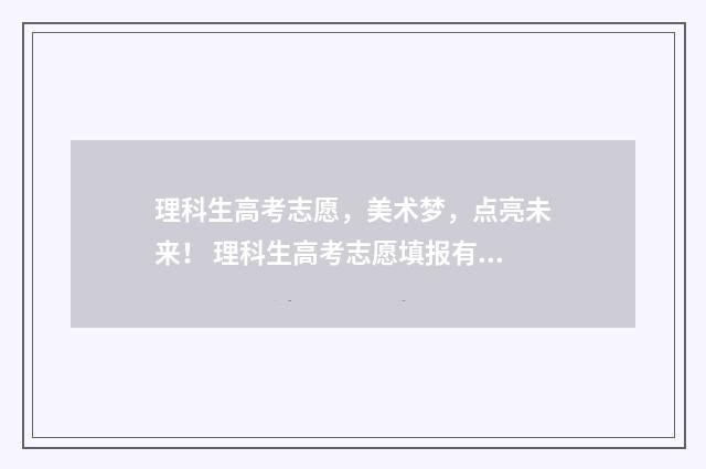 理科生高考志愿，美术梦，点亮未来！ 理科生高考志愿填报有哪些专业