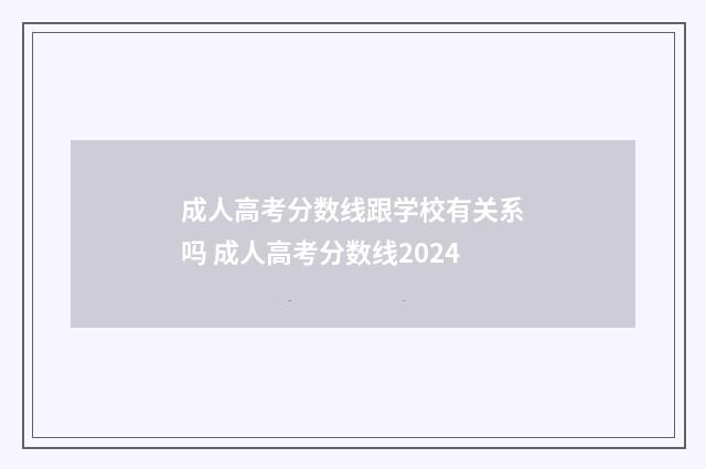 成人高考分数线跟学校有关系吗 成人高考分数线2024