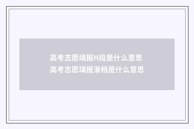 高考志愿填报H段是什么意思 高考志愿填报滑档是什么意思