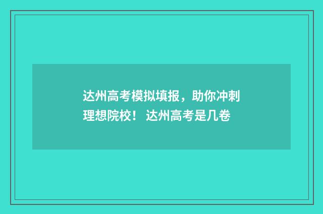 达州高考模拟填报，助你冲刺理想院校！ 达州高考是几卷