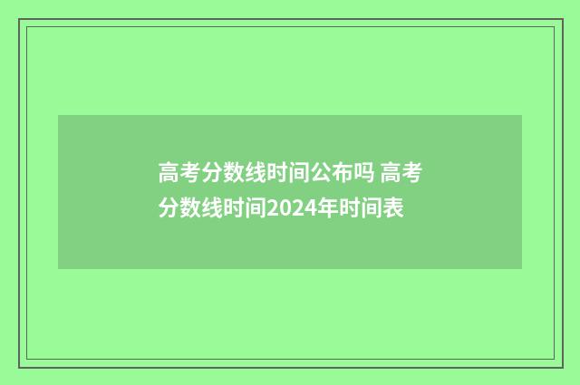 高考分数线时间公布吗 高考分数线时间2024年时间表