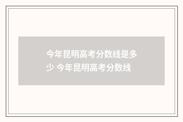 今年昆明高考分数线是多少 今年昆明高考分数线