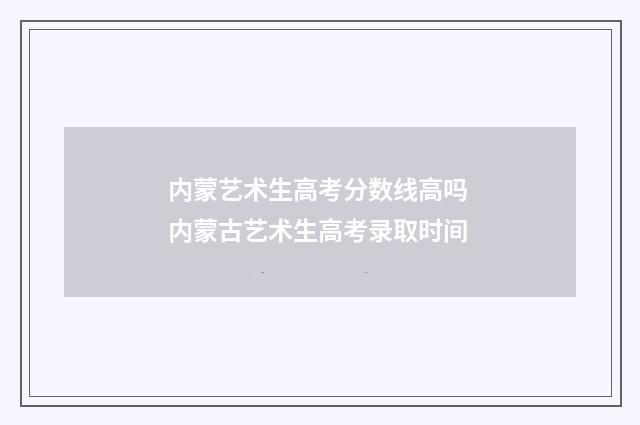 内蒙艺术生高考分数线高吗 内蒙古艺术生高考录取时间