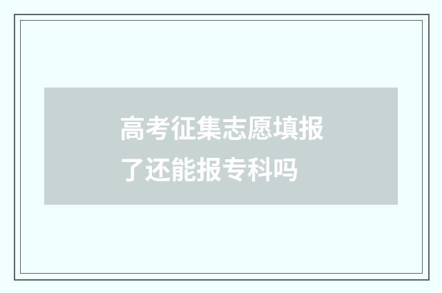 高考征集志愿填报了还能报专科吗