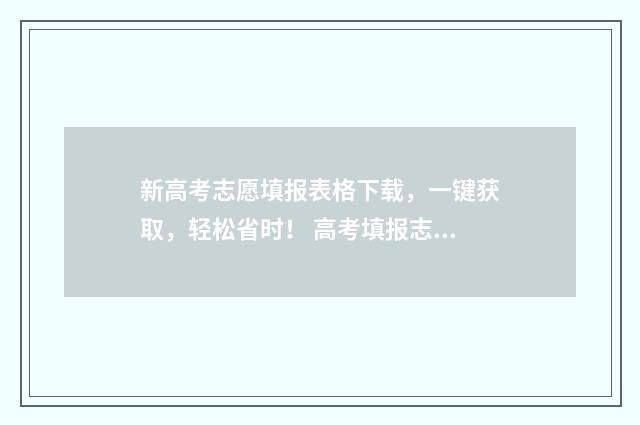 新高考志愿填报表格下载，一键获取，轻松省时！ 高考填报志愿指南