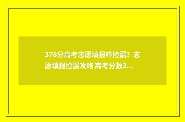 378分高考志愿填报咋捡漏？志愿填报捡漏攻略 高考分数378能报什么学校