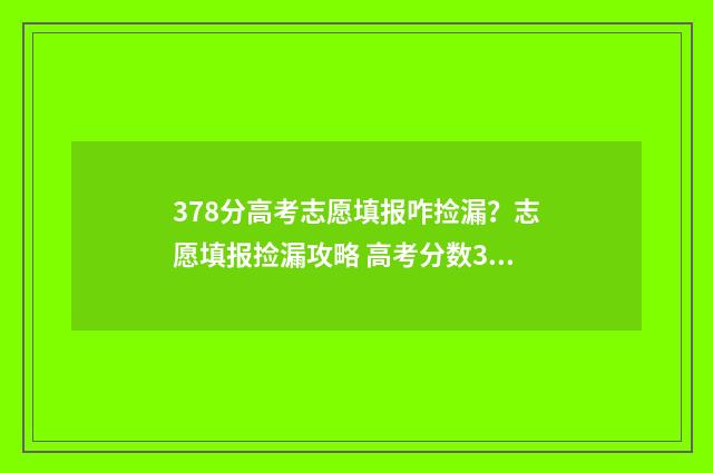 378分高考志愿填报咋捡漏？志愿填报捡漏攻略 高考分数378能报什么学校