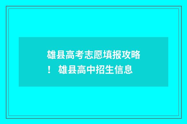 雄县高考志愿填报攻略！ 雄县高中招生信息
