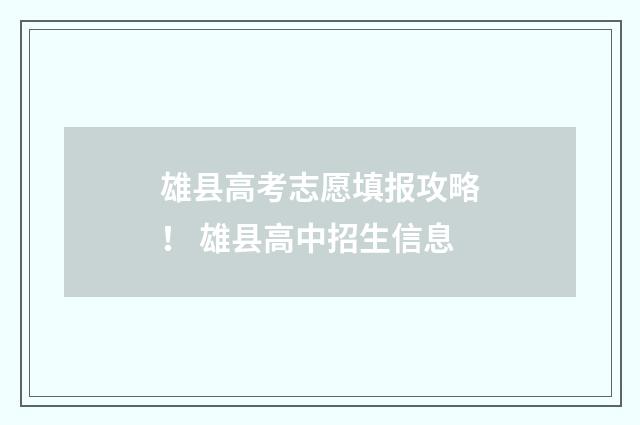 雄县高考志愿填报攻略！ 雄县高中招生信息