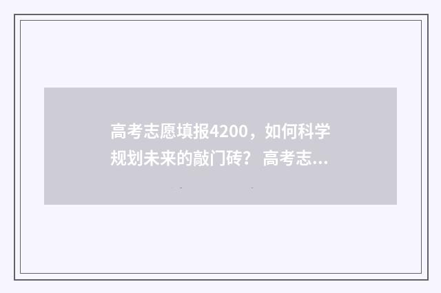 高考志愿填报4200，如何科学规划未来的敲门砖？ 高考志愿填报服务平台