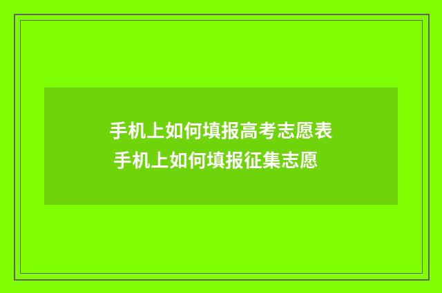手机上如何填报高考志愿表 手机上如何填报征集志愿