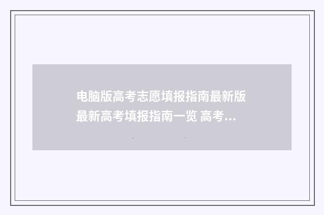电脑版高考志愿填报指南最新版 最新高考填报指南一览 高考志愿在电脑上怎么操作