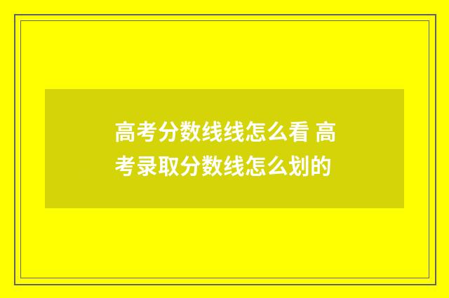 高考分数线线怎么看 高考录取分数线怎么划的